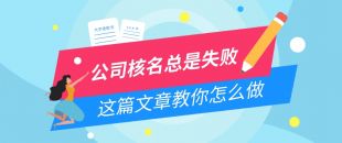 公司核名失敗問題，為什么我注冊公司核名總是失敗？